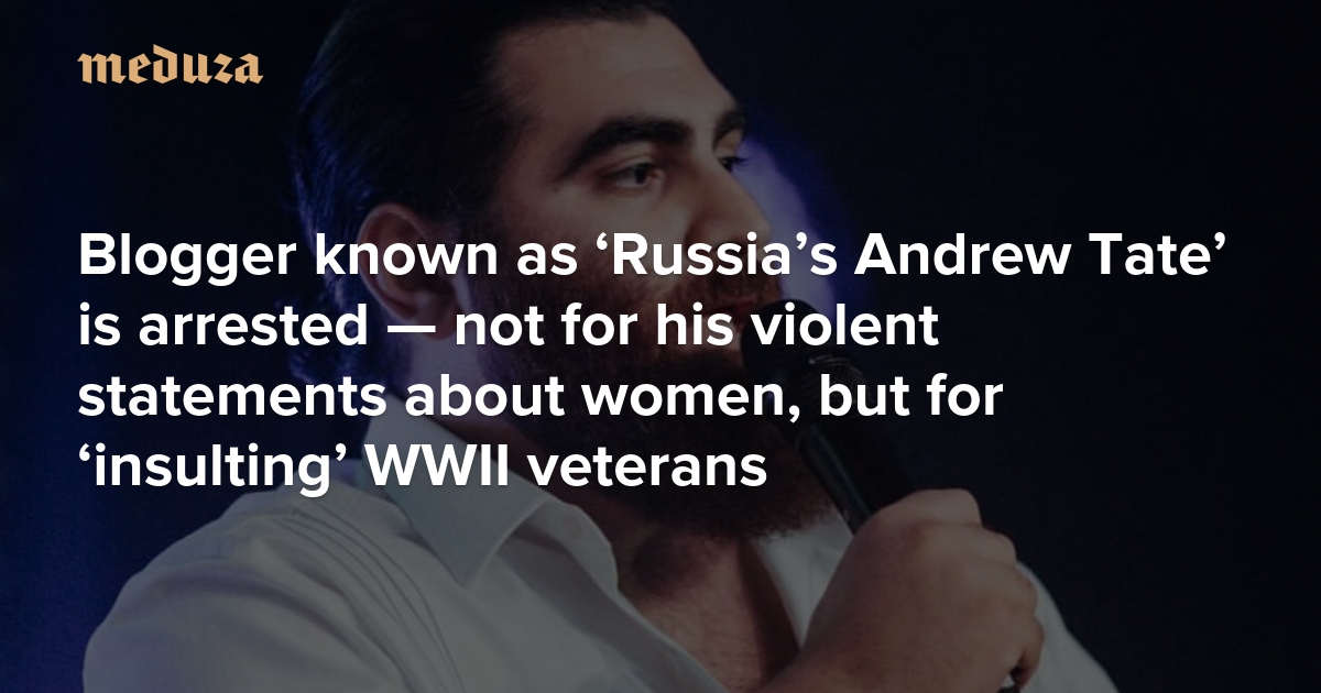 ‘Put them in their place’ Blogger known as ‘Russia’s Andrew Tate’ is arrested — not for his violent statements about women, but for ‘insulting’ WWII veterans